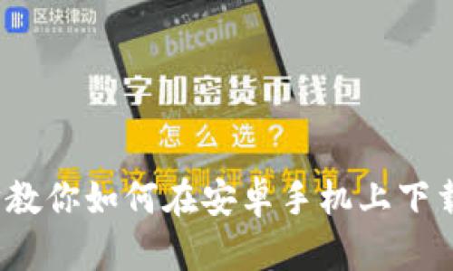 2023年最新：一步一步教你如何在安卓手机上下载TP钱包，支持多种功能