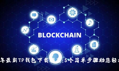 2023年最新TP钱包下载指南：5个简单步骤助您轻松获取