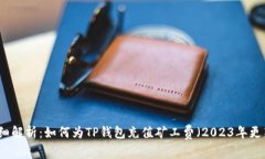 详细解析：如何为TP钱包充值矿工费（2023年更新