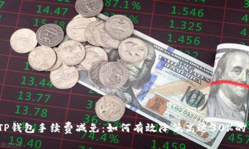 2023年TP钱包手续费减免：如何有效降低高达30%的交易成本