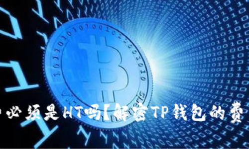 TP钱包矿工费必须是HT吗？解密TP钱包的费用结构与选择
