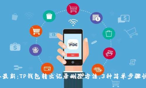 2023年最新：TP钱包转出记录删除方法，3种简单步骤快速清除