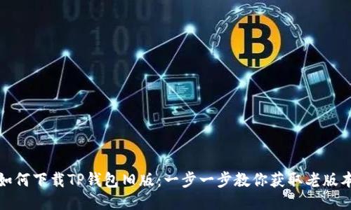 如何下载TP钱包旧版：一步一步教你获取老版本