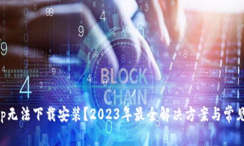 TP钱包App无法下载安装？2023年最全解决方案与常见问题分析