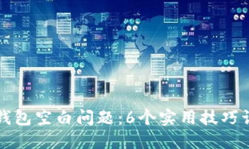 如何解决TP钱包空白问题：6个实用技巧让你重获信心