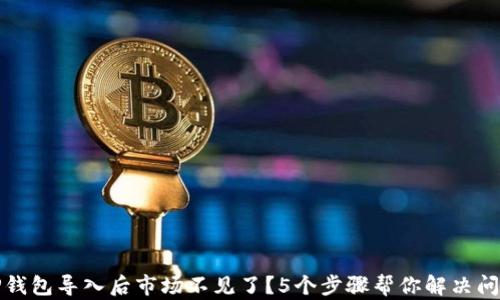 
TP钱包导入后市场不见了？5个步骤帮你解决问题