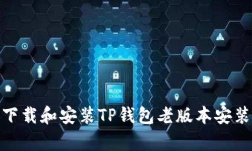 全面解析：如何安全下载和安装TP钱包老版本安装包（2023年最新版）