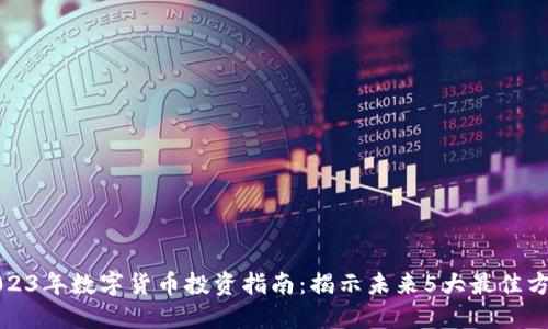 2023年数字货币投资指南：揭示未来5大最佳方向